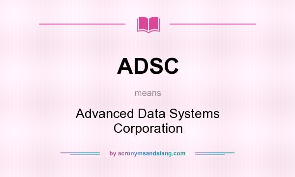What does ADSC mean? It stands for Advanced Data Systems Corporation