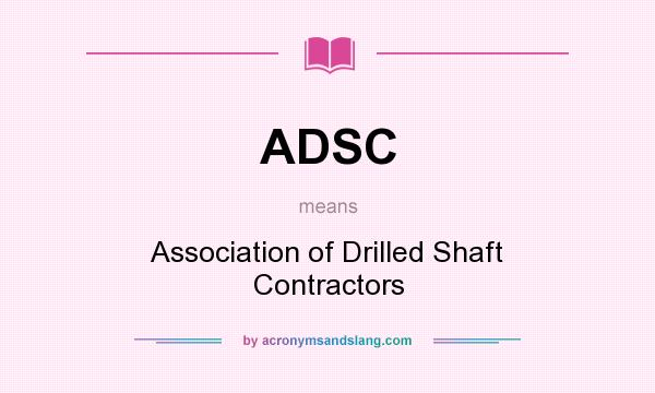 What does ADSC mean? It stands for Association of Drilled Shaft Contractors