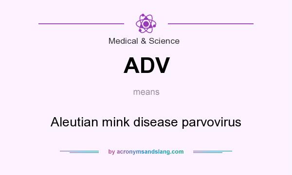 What does ADV mean? It stands for Aleutian mink disease parvovirus