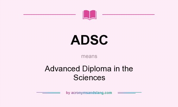 What does ADSC mean? It stands for Advanced Diploma in the Sciences