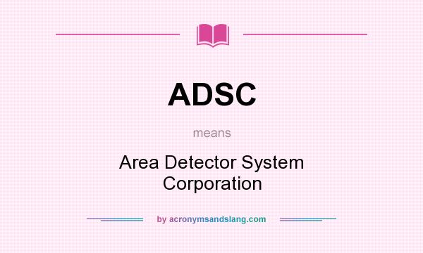What does ADSC mean? It stands for Area Detector System Corporation