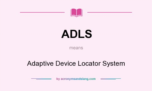 What does ADLS mean? It stands for Adaptive Device Locator System