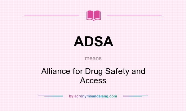 What does ADSA mean? It stands for Alliance for Drug Safety and Access