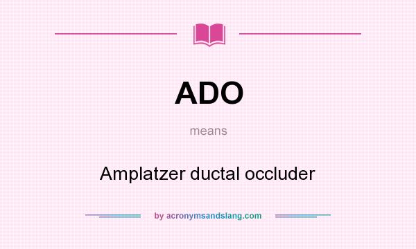What does ADO mean? It stands for Amplatzer ductal occluder