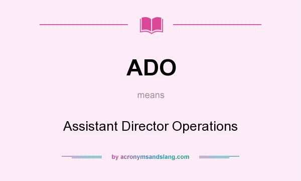 What does ADO mean? It stands for Assistant Director Operations