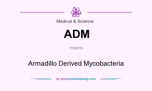 What does ADM mean? It stands for Armadillo Derived Mycobacteria