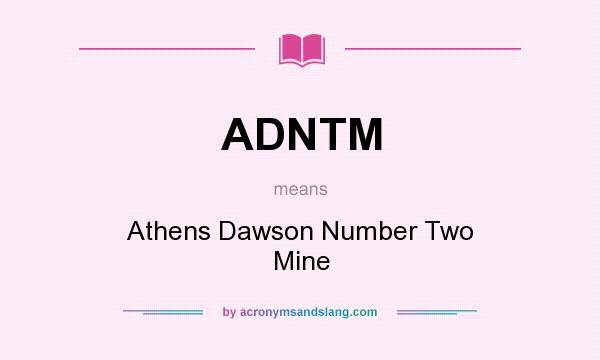 What does ADNTM mean? It stands for Athens Dawson Number Two Mine