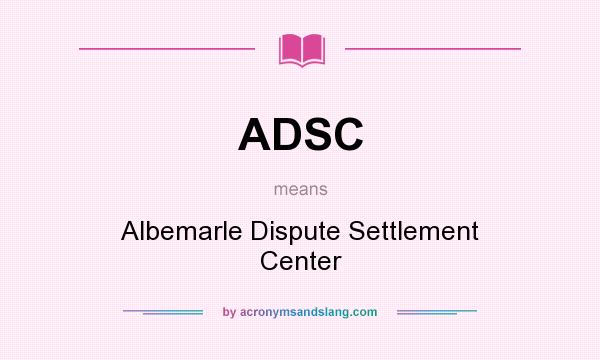 What does ADSC mean? It stands for Albemarle Dispute Settlement Center