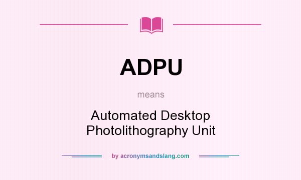 What does ADPU mean? It stands for Automated Desktop Photolithography Unit