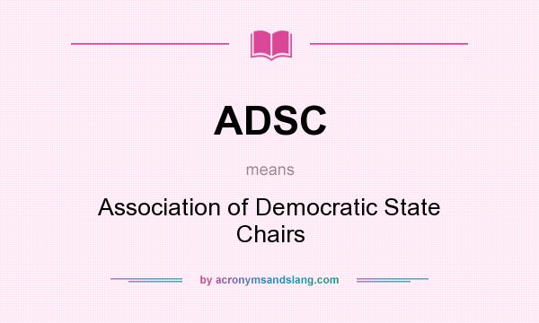 What does ADSC mean? It stands for Association of Democratic State Chairs