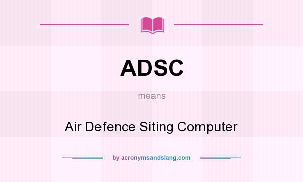 What does ADSC mean? It stands for Air Defence Siting Computer