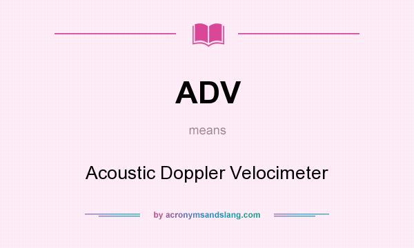 What does ADV mean? It stands for Acoustic Doppler Velocimeter