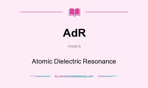What does AdR mean? It stands for Atomic Dielectric Resonance