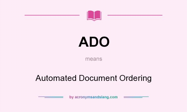 What does ADO mean? It stands for Automated Document Ordering