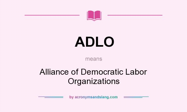 What does ADLO mean? It stands for Alliance of Democratic Labor Organizations