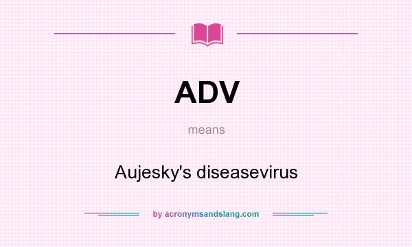 What does ADV mean? It stands for Aujesky`s diseasevirus