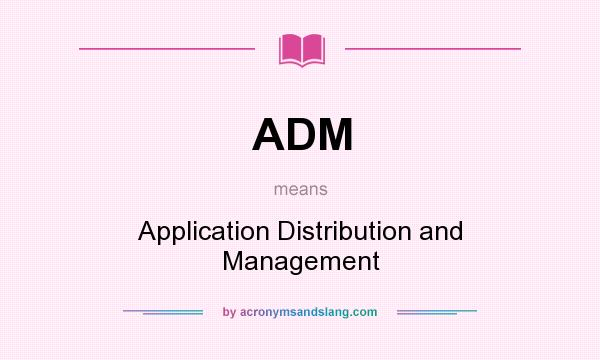 What does ADM mean? It stands for Application Distribution and Management