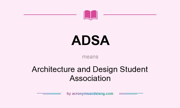 What does ADSA mean? It stands for Architecture and Design Student Association
