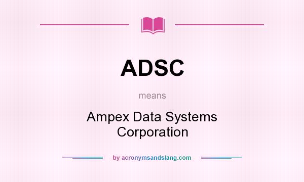 What does ADSC mean? It stands for Ampex Data Systems Corporation