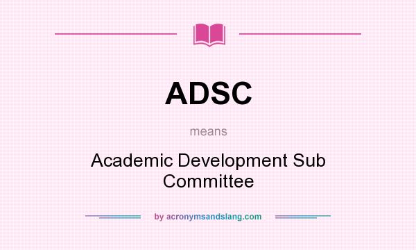 What does ADSC mean? It stands for Academic Development Sub Committee