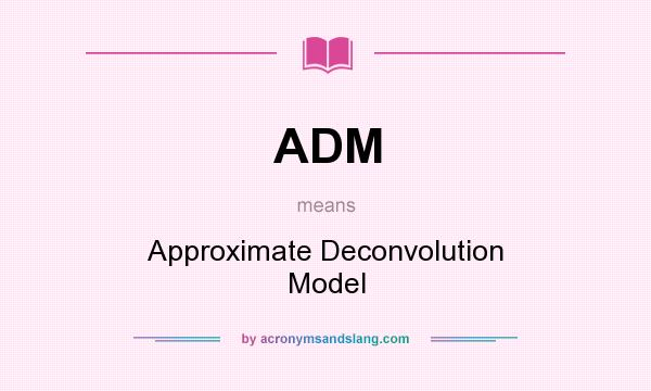 What does ADM mean? It stands for Approximate Deconvolution Model