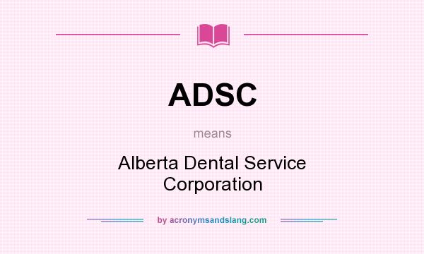 What does ADSC mean? It stands for Alberta Dental Service Corporation
