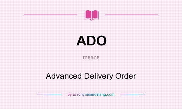 What does ADO mean? It stands for Advanced Delivery Order