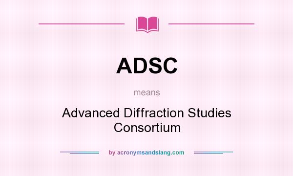 What does ADSC mean? It stands for Advanced Diffraction Studies Consortium