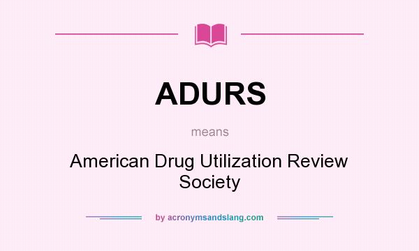 What does ADURS mean? It stands for American Drug Utilization Review Society