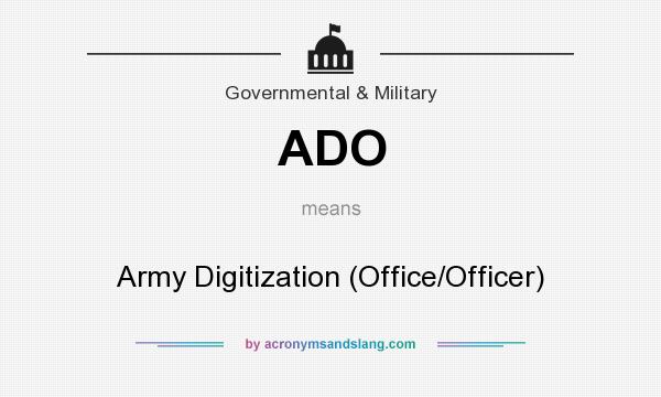 What does ADO mean? It stands for Army Digitization (Office/Officer)