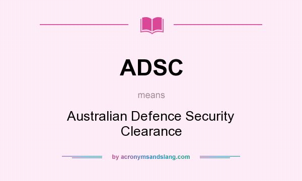 What does ADSC mean? It stands for Australian Defence Security Clearance