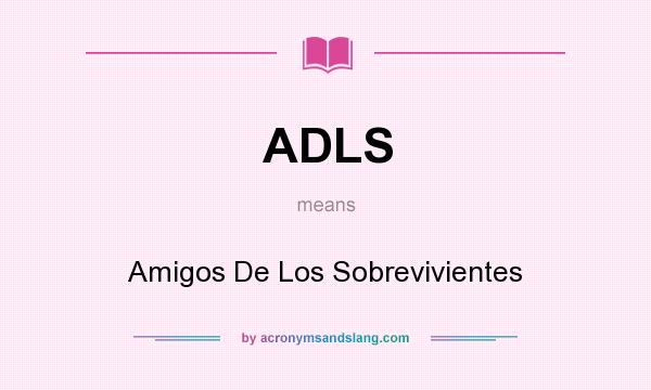 What does ADLS mean? It stands for Amigos De Los Sobrevivientes
