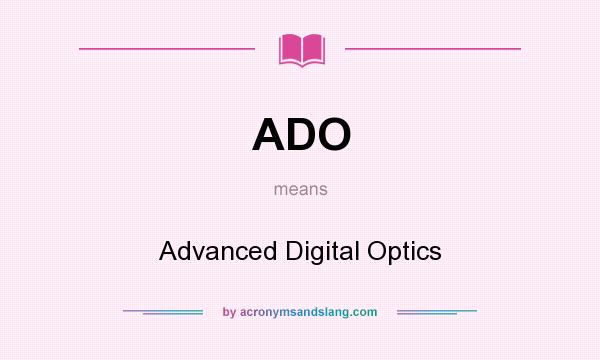 What does ADO mean? It stands for Advanced Digital Optics