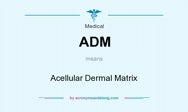 What does ADM mean? It stands for Acellular Dermal Matrix