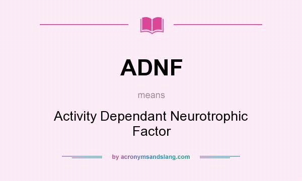 What does ADNF mean? It stands for Activity Dependant Neurotrophic Factor