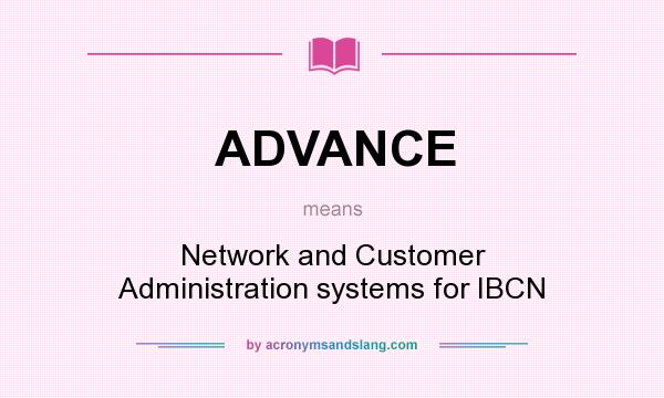 What does ADVANCE mean? It stands for Network and Customer Administration systems for IBCN