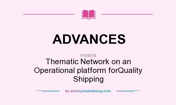 What does ADVANCES mean? It stands for Thematic Network on an Operational platform forQuality Shipping