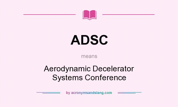 What does ADSC mean? It stands for Aerodynamic Decelerator Systems Conference