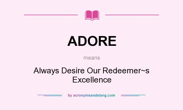 What does ADORE mean? It stands for Always Desire Our Redeemer~s Excellence
