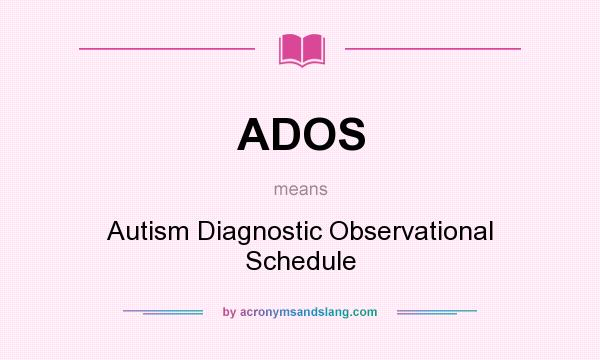 What does ADOS mean? It stands for Autism Diagnostic Observational Schedule