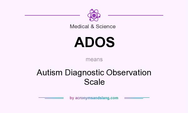 What does ADOS mean? It stands for Autism Diagnostic Observation Scale