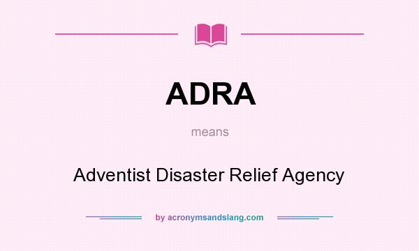 What does ADRA mean? It stands for Adventist Disaster Relief Agency