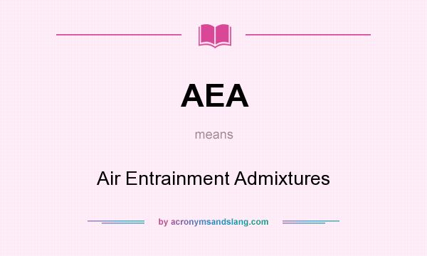 What does AEA mean? It stands for Air Entrainment Admixtures