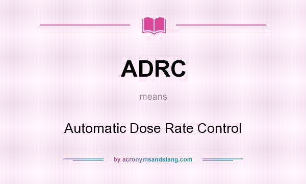What does ADRC mean? It stands for Automatic Dose Rate Control