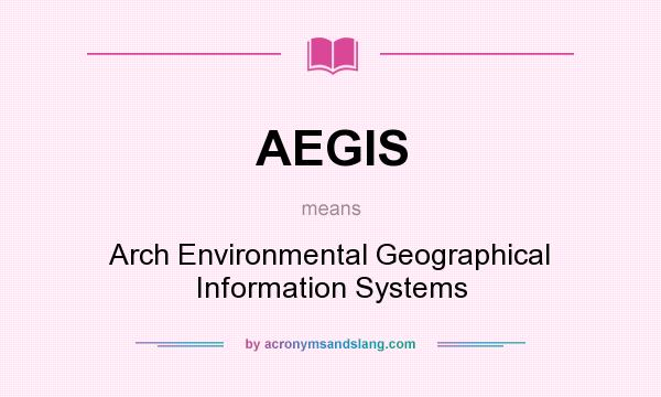 What does AEGIS mean? It stands for Arch Environmental Geographical Information Systems