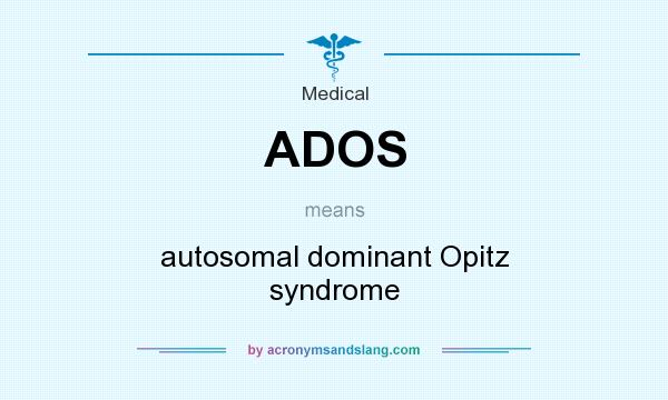 What does ADOS mean? It stands for autosomal dominant Opitz syndrome