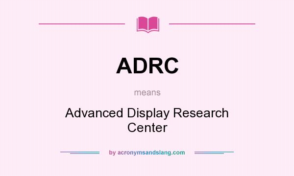 What does ADRC mean? It stands for Advanced Display Research Center
