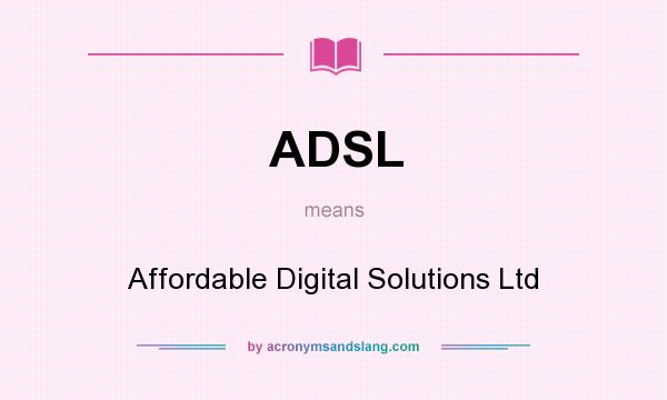 What does ADSL mean? It stands for Affordable Digital Solutions Ltd