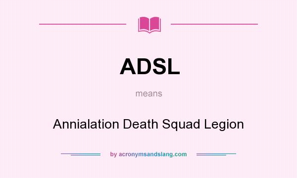 What does ADSL mean? It stands for Annialation Death Squad Legion
