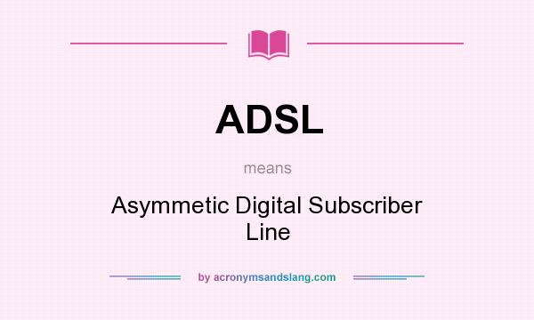 What does ADSL mean? It stands for Asymmetic Digital Subscriber Line